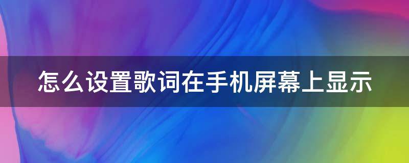 怎么设置歌词在手机屏幕上显示 怎么设置歌词在手机屏幕上显示网易云