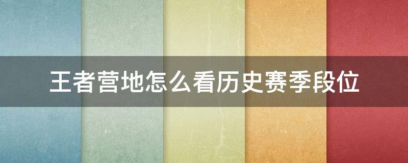 王者营地怎么看历史赛季段位 王者营地怎么看以往赛季段位