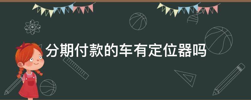 分期付款的车有定位器吗 分期付款的车有没有定位