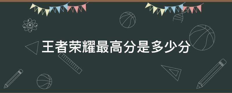 王者荣耀最高分是多少分 王者荣耀分数最高是多少