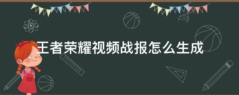 王者荣耀视频战报怎么生成（王者荣耀视频战报怎么生成什么软件）