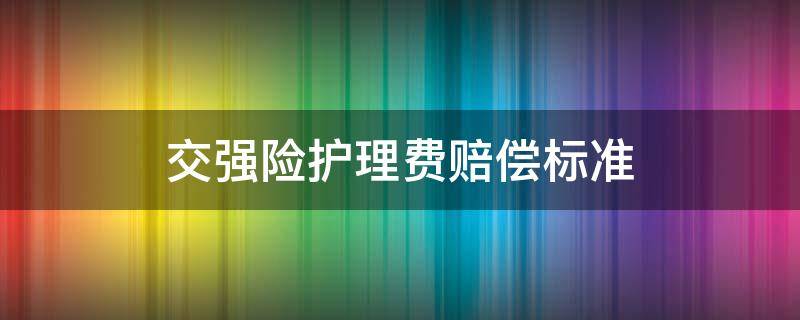 交强险护理费赔偿标准（护理费包含在交强险理赔范围内吗）