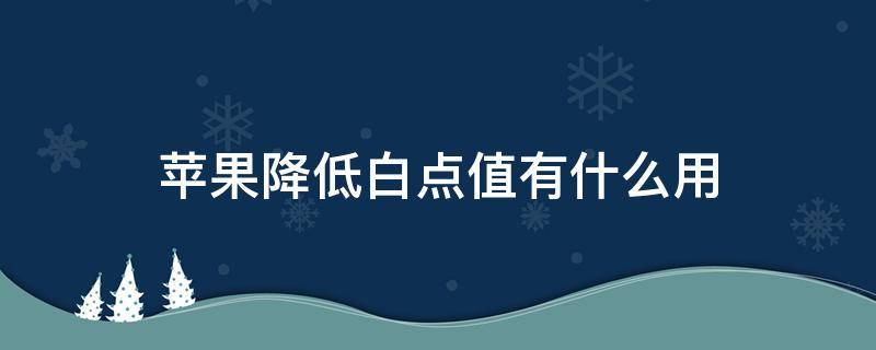 苹果降低白点值有什么用 苹果降低白点值是什么意思