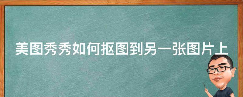 美图秀秀如何抠图到另一张图片上（美图秀秀如何抠图到另一张图片上真实）