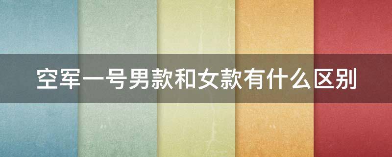 空军一号男款和女款有什么区别 空军一号男款跟女款有什么区别