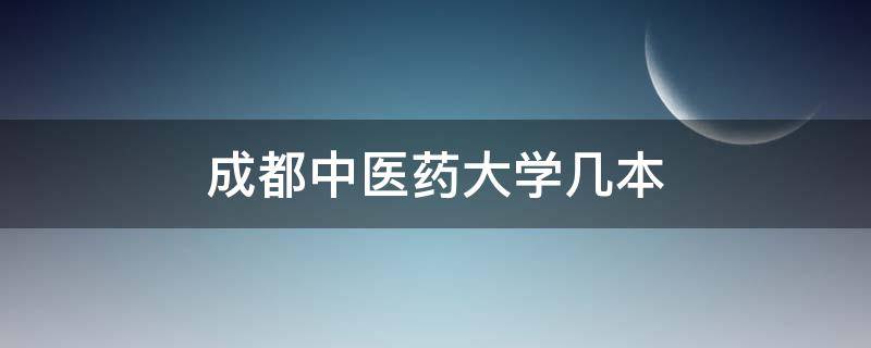 成都中医药大学几本 成都中医药大学几本学校