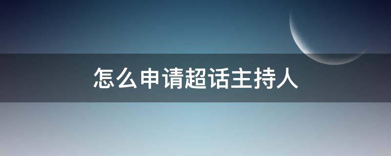 怎么申请超话主持人 怎么申请超话主持人黄v