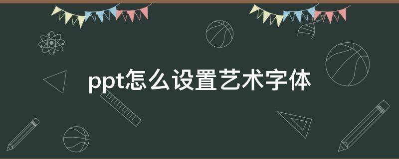 ppt怎么设置艺术字体 ppt艺术字字体效果怎么设置