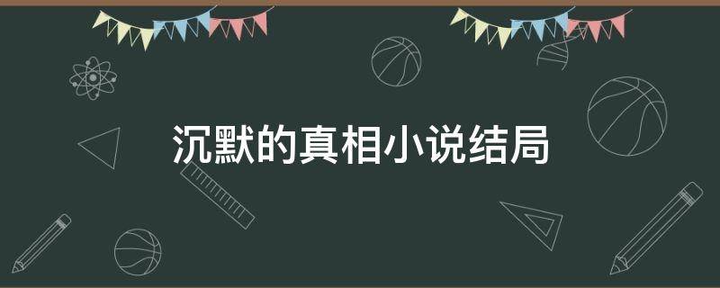 沉默的真相小说结局 沉默的真相小说结局暗示