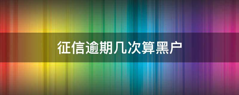 征信逾期几次算黑户（征信逾期几次算黑户?-财经阁）