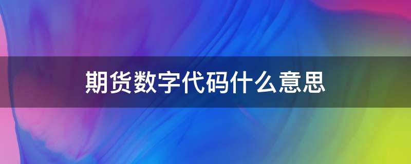 期货数字代码什么意思（期货代码怎么区别）