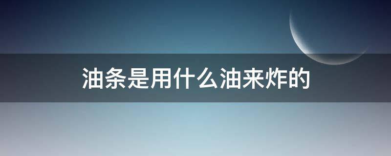 油条是用什么油来炸的（油条是怎么炸的?）