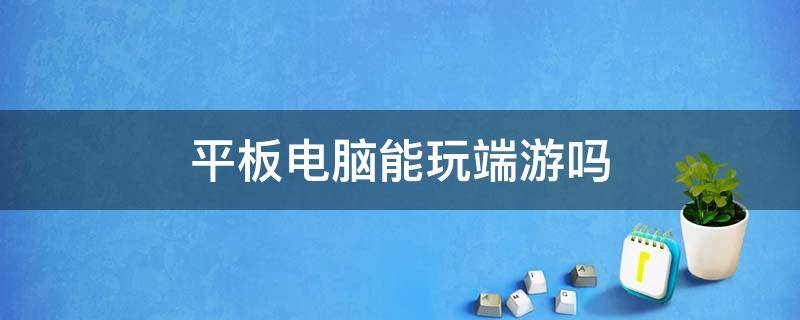 平板电脑能玩端游吗 二合一平板电脑能玩端游吗