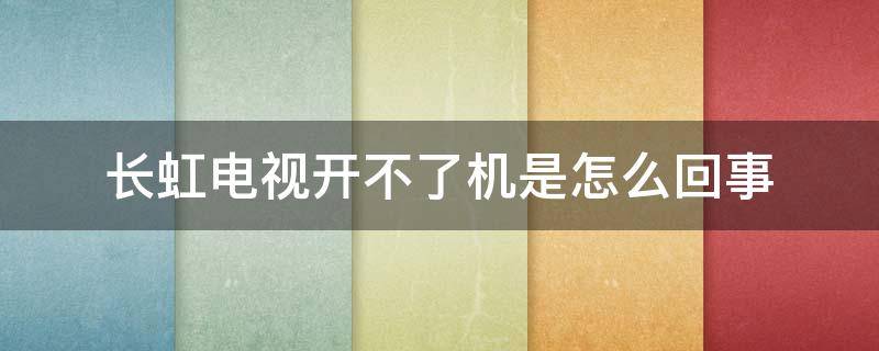 长虹电视开不了机是怎么回事（长虹电视开不了机是怎么回事灯不亮）
