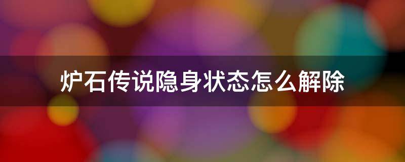 炉石传说隐身状态怎么解除（炉石传说如何解除隐身状态）