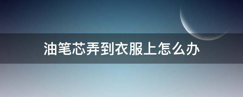 油笔芯弄到衣服上怎么办 笔油弄到衣服上该怎么办