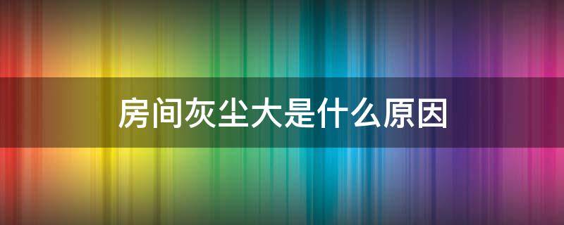 房间灰尘大是什么原因 房间灰尘大怎么回事