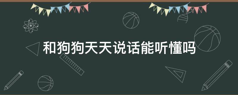 和狗狗天天说话能听懂吗 狗听的懂狗说话吗