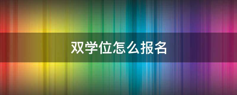 双学位怎么报名 双学位报名资格