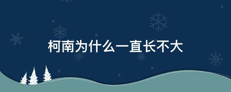 柯南为什么一直长不大 柯南为什么不想长大