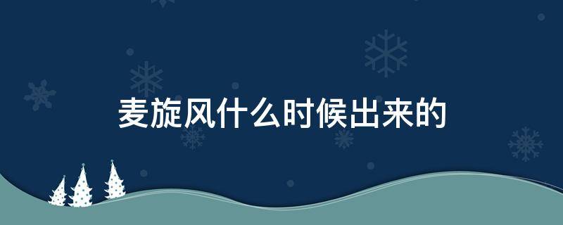 麦旋风什么时候出来的（麦旋风什么时候卖）