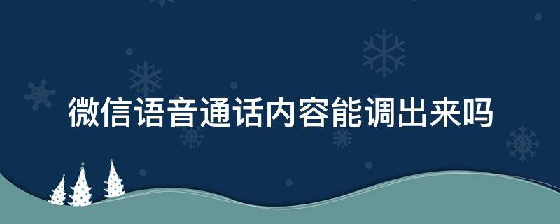 微信语音通话内容能调出来吗（公安局微信语音通话内容能调出来吗）