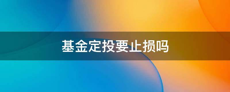 基金定投要止损吗（定投基金止盈不止损是什么意思）