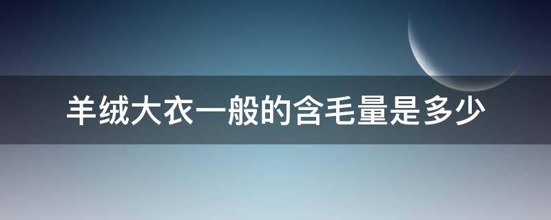 羊绒大衣一般的含毛量是多少 羊毛大衣含绒量多少好