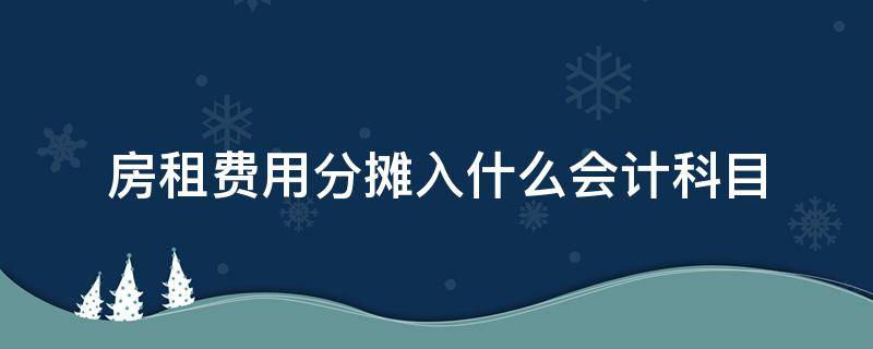 房租费用分摊入什么会计科目 房租需要摊销吗?会计分录