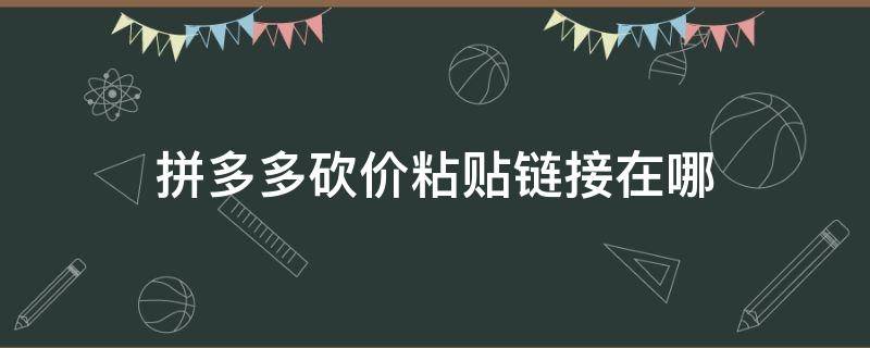 拼多多砍价粘贴链接在哪 拼多多砍价链接在哪儿复制