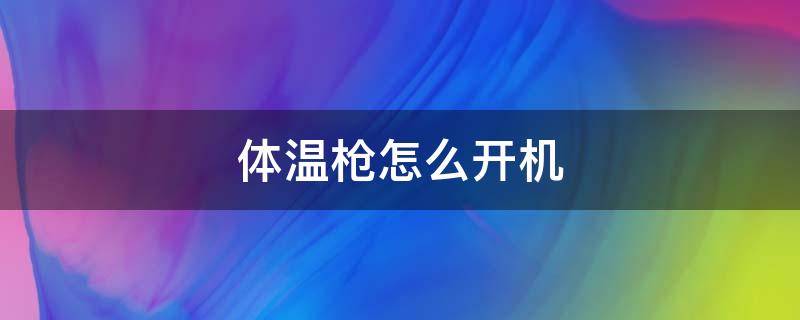 体温枪怎么开机（体温枪怎么开机关机）