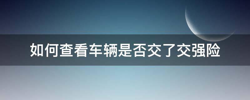 如何查看车辆是否交了交强险 怎么查汽车是否交了交强险