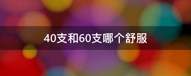 40支和60支哪个舒服（40支跟60支哪个好）