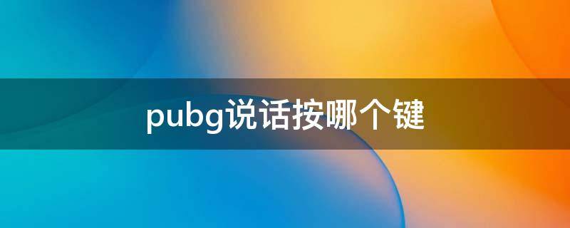 pubg说话按哪个键（pubg怎么按下说话）