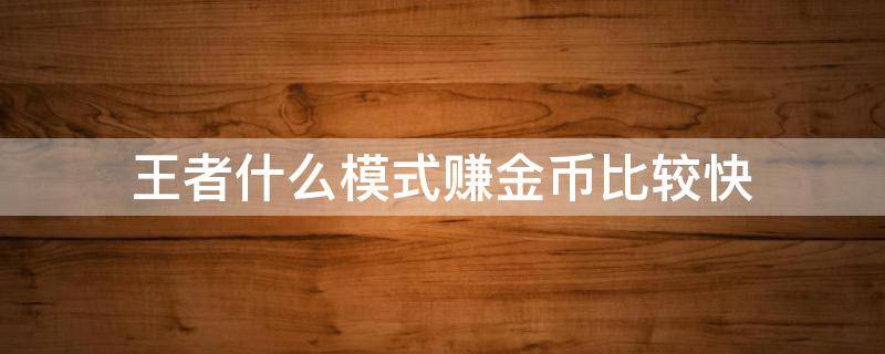 王者什么模式赚金币比较快 王者哪个模式赚金币最多