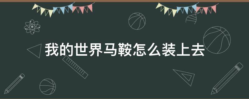 我的世界马鞍怎么装上去 我的世界里马鞍怎么样才能装上去?