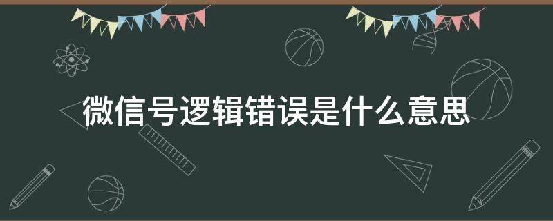 微信号逻辑错误是什么意思（微信号显示逻辑错误）