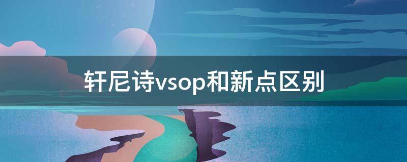 轩尼诗vsop和新点区别 轩尼诗新起点和vsop哪个好喝