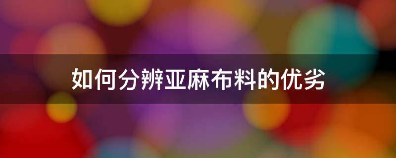 如何分辨亚麻布料的优劣 真假亚麻布料对比