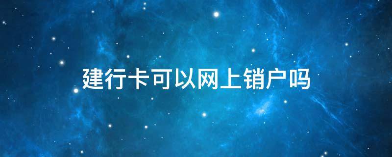 建行卡可以网上销户吗 建行银行卡网上销户