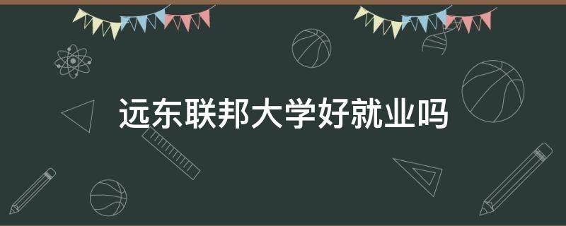 远东联邦大学好就业吗（远东联邦大学专业排名）