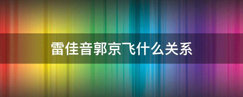 雷佳音郭京飞什么关系 郭京飞和雷佳音还有谁三个人