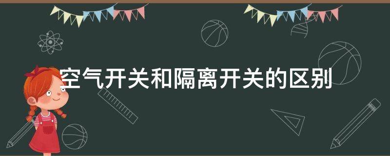 空气开关和隔离开关的区别（隔离开关和空气开关的区别在哪里）