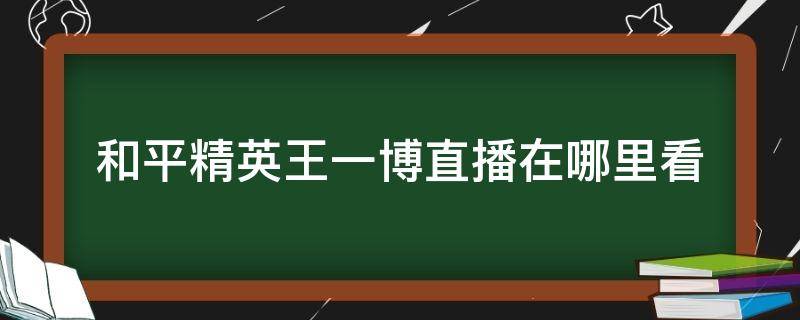 和平精英王一博直播在哪里看（王一博和平精英直播在哪看回放）
