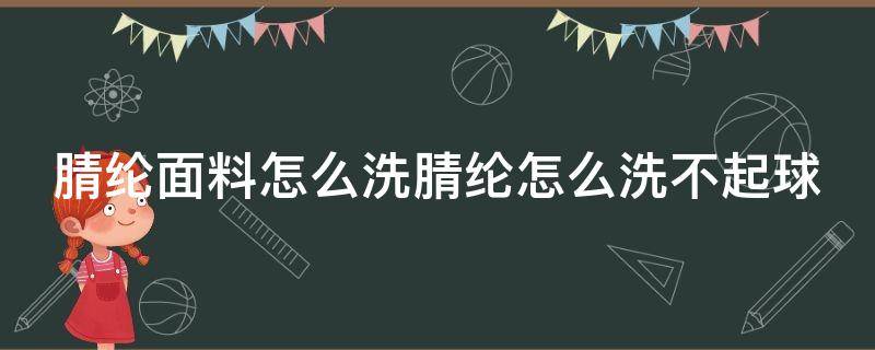 腈纶面料怎么洗腈纶怎么洗不起球 腈纶用什么洗涤