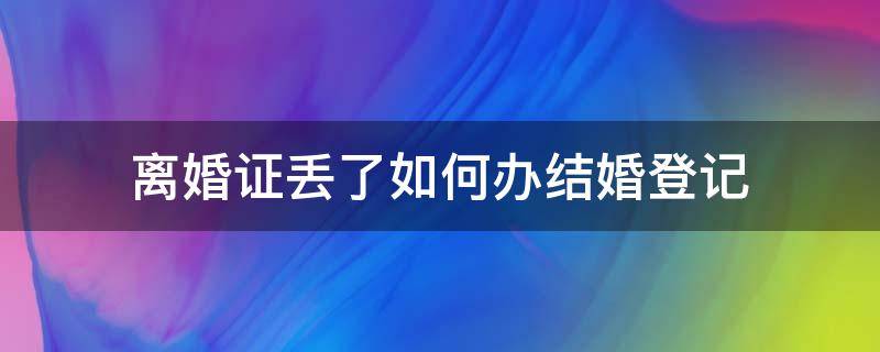 离婚证丢了如何办结婚登记（离婚证丢了怎么办理结婚登记）