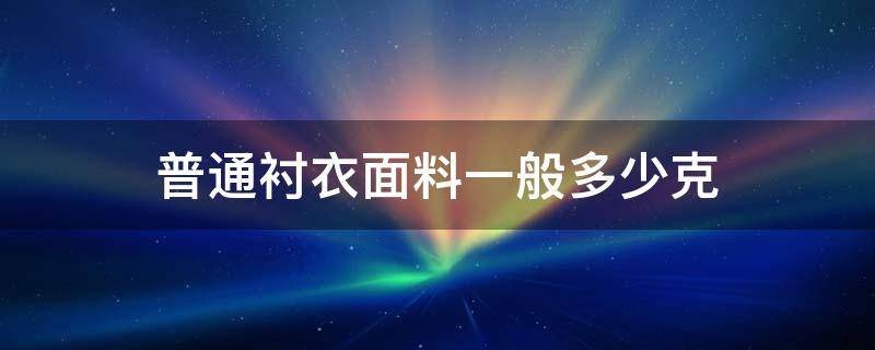 普通衬衣面料一般多少克（一件衬衣大概有多少克）