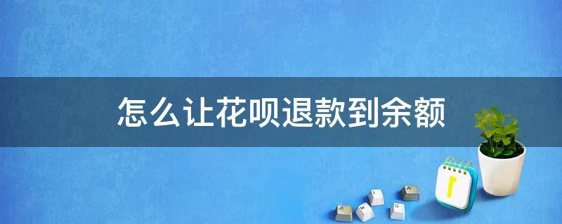 怎么让花呗退款到余额（怎样让花呗退款退到余额）