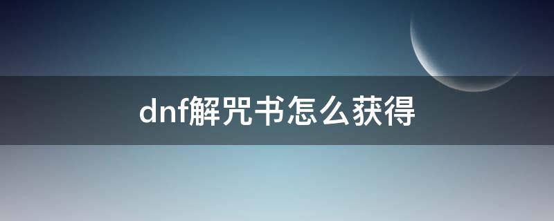 dnf解咒书怎么获得（dnf解封咒书从哪儿搞）