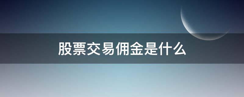 股票交易佣金是什么 股票交易的佣金怎么算的呀